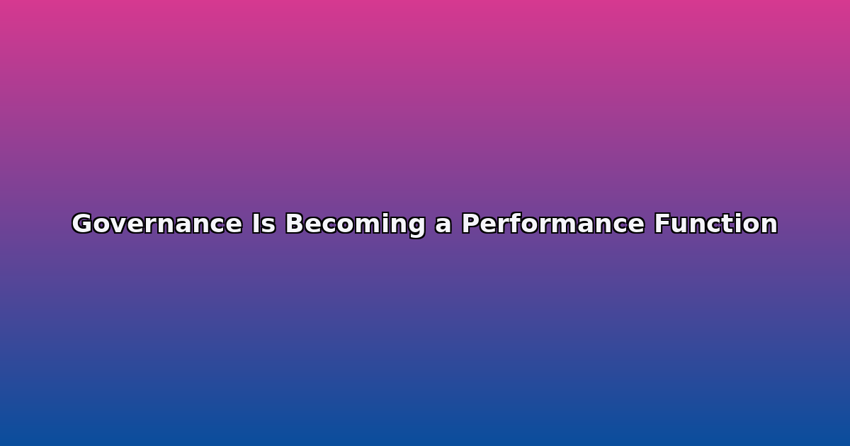 Governance Is Becoming a Performance Function