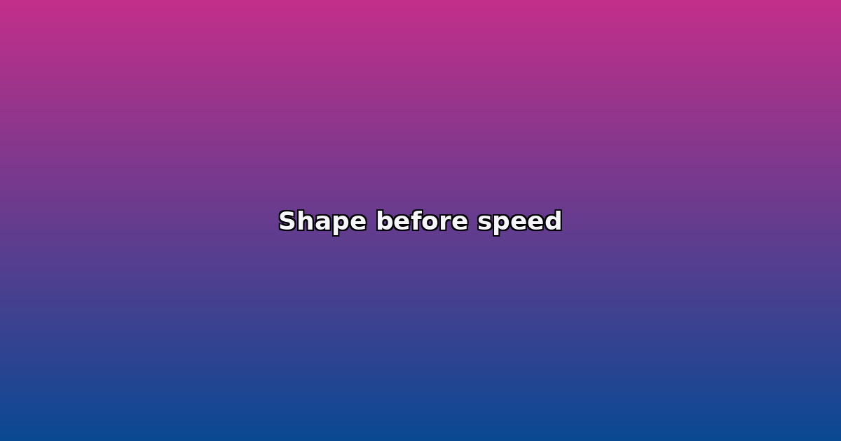 Shape before speed