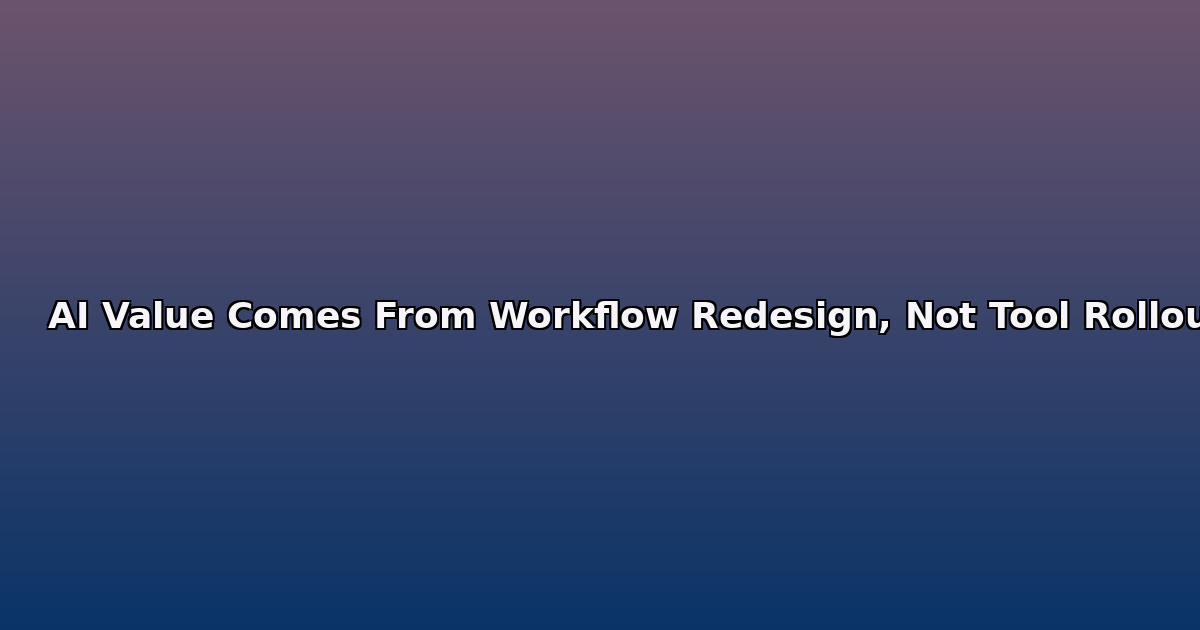 AI Value Comes From Workflow Redesign, Not Tool Rollout